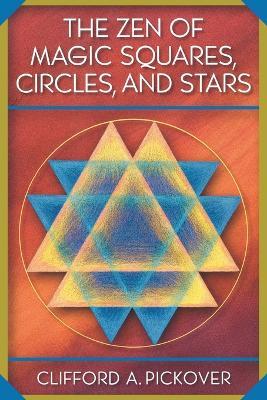 The Zen of Magic Squares, Circles, and Stars: An Exhibition of Surprising Structures across Dimensions - Clifford A. Pickover - cover