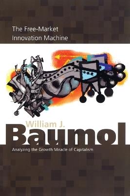 The Free-Market Innovation Machine: Analyzing the Growth Miracle of Capitalism - William J. Baumol - cover