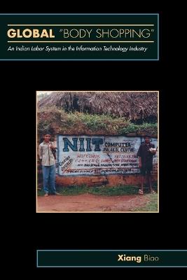 Global "Body Shopping": An Indian Labor System in the Information Technology Industry - Biao Xiang - cover