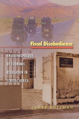 Fiscal Disobedience: An Anthropology of Economic Regulation in Central Africa - Janet Roitman - cover