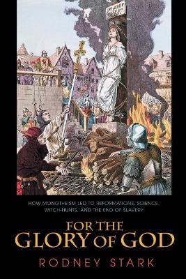 For the Glory of God: How Monotheism Led to Reformations, Science, Witch-Hunts, and the End of Slavery - Rodney Stark - cover