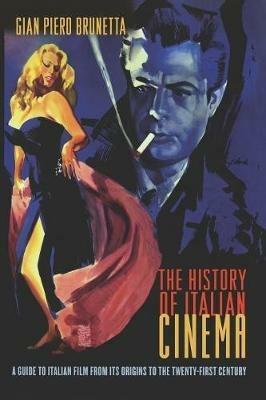 The History of Italian Cinema: A Guide to Italian Film from Its Origins to the Twenty-First Century - Gian Piero Brunetta - cover