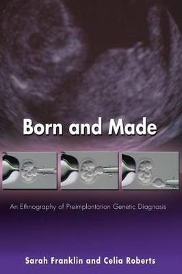 Born and Made: An Ethnography of Preimplantation Genetic Diagnosis - Sarah Franklin,Celia Roberts - cover
