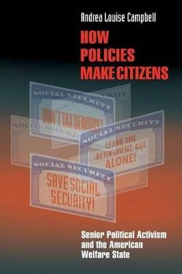 How Policies Make Citizens: Senior Political Activism and the American Welfare State - Andrea Louise Campbell - cover