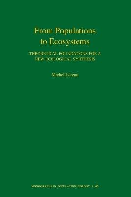 From Populations to Ecosystems: Theoretical Foundations for a New Ecological Synthesis (MPB-46) - Michel Loreau - cover