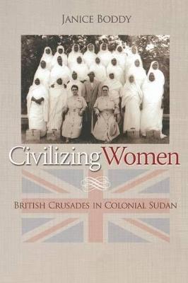 Civilizing Women: British Crusades in Colonial Sudan - Janice Boddy - cover