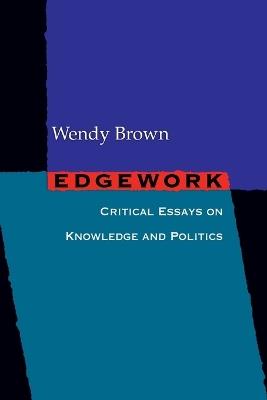 Edgework: Critical Essays on Knowledge and Politics - Wendy Brown - cover