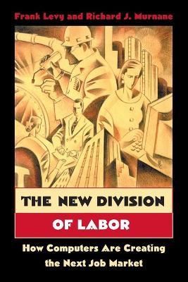 The New Division of Labor: How Computers Are Creating the Next Job Market - Frank Levy,Richard J. Murnane - cover