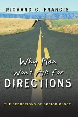 Why Men Won't Ask for Directions: The Seductions of Sociobiology - Richard C. Francis - cover