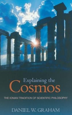 Explaining the Cosmos: The Ionian Tradition of Scientific Philosophy - Daniel W. Graham - cover