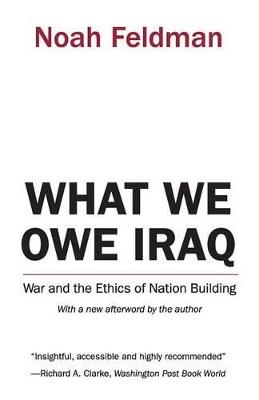 What We Owe Iraq: War and the Ethics of Nation Building - Noah Feldman - cover
