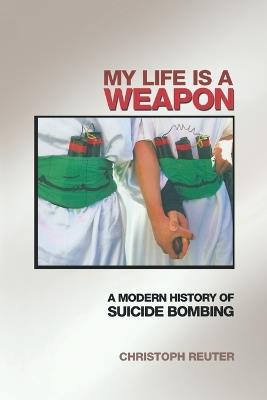 My Life Is a Weapon: A Modern History of Suicide Bombing - Christoph Reuter - cover
