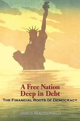 A Free Nation Deep in Debt: The Financial Roots of Democracy - James Macdonald - cover