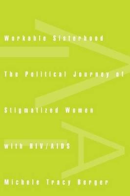 Workable Sisterhood: The Political Journey of Stigmatized Women with HIV/AIDS - Michele Tracy Berger - cover