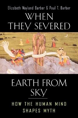 When They Severed Earth from Sky: How the Human Mind Shapes Myth - Elizabeth Wayland Barber,Paul T. Barber - cover