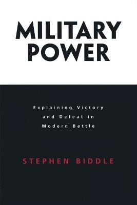 Military Power: Explaining Victory and Defeat in Modern Battle - Stephen Biddle - cover
