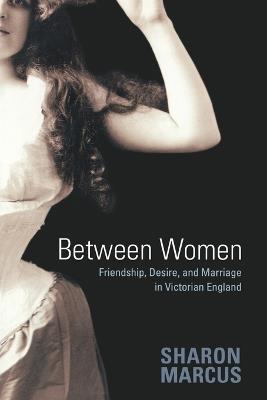 Between Women: Friendship, Desire, and Marriage in Victorian England - Sharon Marcus - cover