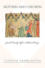 Mothers and Children: Jewish Family Life in Medieval Europe