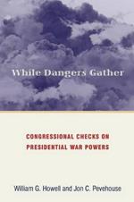 While Dangers Gather: Congressional Checks on Presidential War Powers
