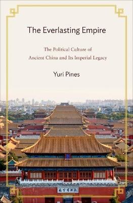 The Everlasting Empire: The Political Culture of Ancient China and Its Imperial Legacy - Yuri Pines - cover