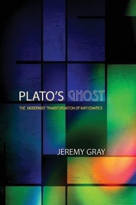 Plato's Ghost: The Modernist Transformation of Mathematics - Jeremy Gray - cover