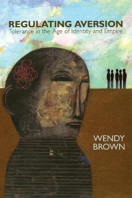 Regulating Aversion: Tolerance in the Age of Identity and Empire - Wendy Brown - cover