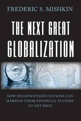 The Next Great Globalization: How Disadvantaged Nations Can Harness Their Financial Systems to Get Rich - Frederic S. Mishkin - cover