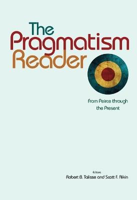 The Pragmatism Reader: From Peirce through the Present - cover