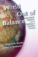 World Out of Balance: International Relations and the Challenge of American Primacy