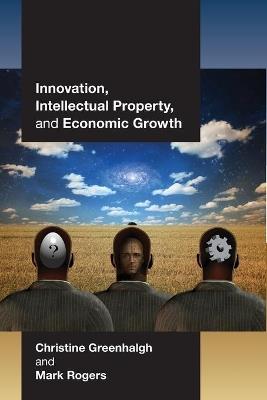 Innovation, Intellectual Property, and Economic Growth - Christine Greenhalgh,Mark Rogers - cover