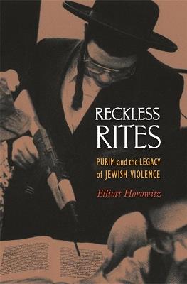 Reckless Rites: Purim and the Legacy of Jewish Violence - Elliott Horowitz - cover