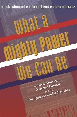 What a Mighty Power We Can Be: African American Fraternal Groups and the Struggle for Racial Equality - Theda Skocpol,Ariane Liazos,Marshall Ganz - cover