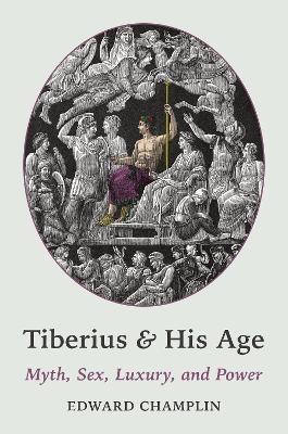Tiberius and His Age: Myth, Sex, Luxury, and Power - Edward Champlin - cover