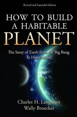 How to Build a Habitable Planet: The Story of Earth from the Big Bang to Humankind - Revised and Expanded Edition - Charles H. Langmuir,Wallace Broecker - cover