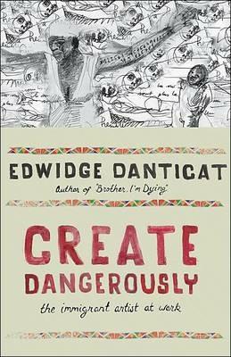 Create Dangerously: The Immigrant Artist at Work - Edwidge Danticat - cover