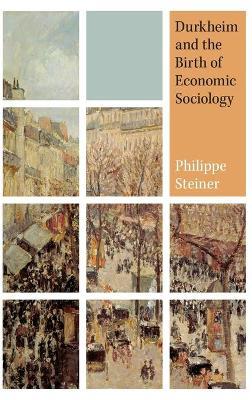 Durkheim and the Birth of Economic Sociology - Philippe Steiner - cover