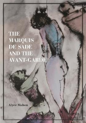 The Marquis de Sade and the Avant-Garde - Alyce Mahon - cover