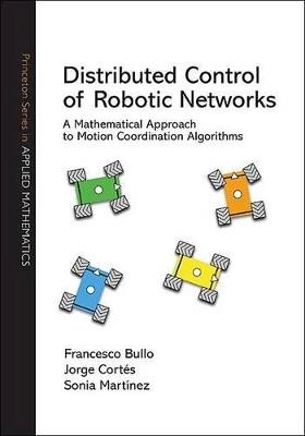 Distributed Control of Robotic Networks: A Mathematical Approach to Motion Coordination Algorithms - Francesco Bullo,Jorge Cortes,Sonia Martinez - cover