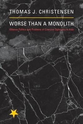 Worse Than a Monolith: Alliance Politics and Problems of Coercive Diplomacy in Asia - Thomas J. Christensen - cover