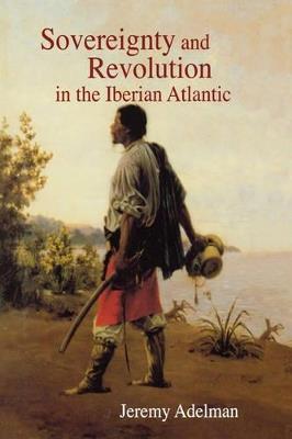 Sovereignty and Revolution in the Iberian Atlantic - Jeremy Adelman - cover