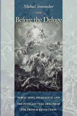 Before the Deluge: Public Debt, Inequality, and the Intellectual Origins of the French Revolution - Michael Sonenscher - cover