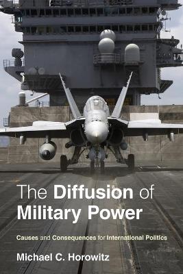 The Diffusion of Military Power: Causes and Consequences for International Politics - Michael C. Horowitz - cover
