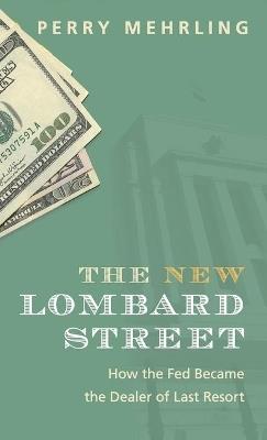 The New Lombard Street: How the Fed Became the Dealer of Last Resort - Perry Mehrling - cover