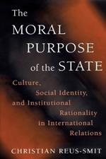 The Moral Purpose of the State: Culture, Social Identity, and Institutional Rationality in International Relations