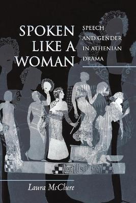 Spoken Like a Woman: Speech and Gender in Athenian Drama - Laura McClure - cover