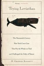 Trying Leviathan: The Nineteenth-Century New York Court Case That Put the Whale on Trial and Challenged the Order of Nature