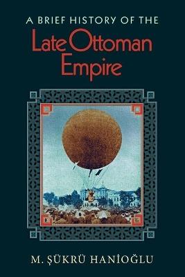 A Brief History of the Late Ottoman Empire - M. Sukru Hanioglu - cover
