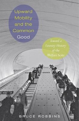 Upward Mobility and the Common Good: Toward a Literary History of the Welfare State - Bruce Robbins - cover