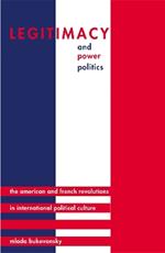 Legitimacy and Power Politics: The American and French Revolutions in International Political Culture