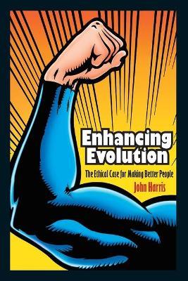 Enhancing Evolution: The Ethical Case for Making Better People - John Harris - cover